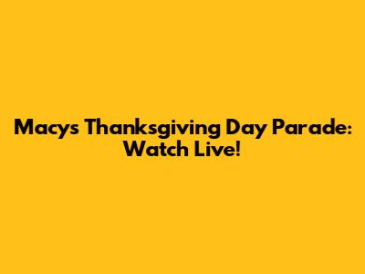 Macy's Thanksgiving Day Parade: Watch Live!
