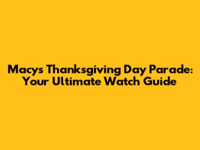 Macy's Thanksgiving Day Parade: Your Ultimate Watch Guide