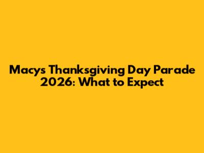 Macy's Thanksgiving Day Parade 2026: What to Expect