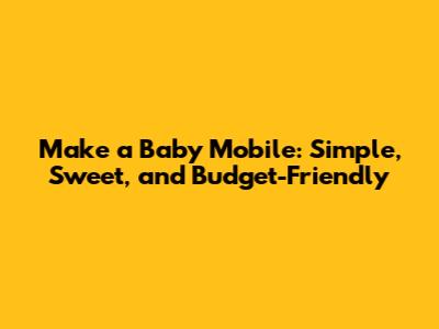 Make a Baby Mobile: Simple, Sweet, and Budget-Friendly