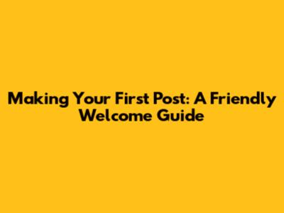 Making Your First Post: A Friendly Welcome Guide
