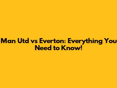 Man Utd vs Everton: Everything You Need to Know!