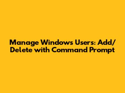 Manage Windows Users: Add/Delete with Command Prompt