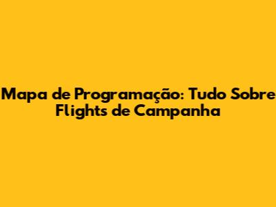 Mapa de Programação: Tudo Sobre Flights de Campanha