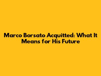 Marco Borsato Acquitted: What It Means for His Future