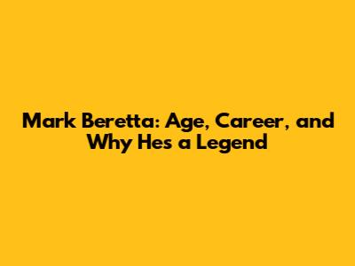 Mark Beretta: Age, Career, and Why He's a Legend