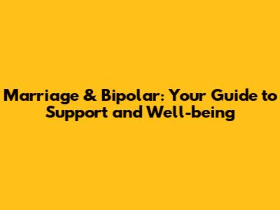 Marriage & Bipolar: Your Guide to Support and Well-being