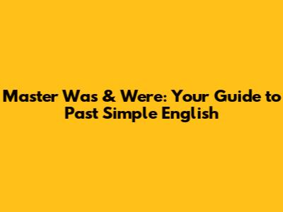 Master 'Was' & 'Were': Your Guide to Past Simple English