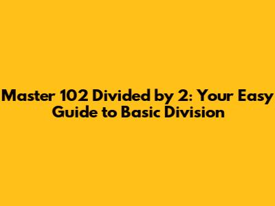 Master 102 Divided by 2: Your Easy Guide to Basic Division