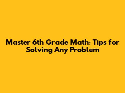 Master 6th Grade Math: Tips for Solving Any Problem