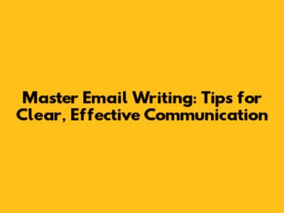 Master Email Writing: Tips for Clear, Effective Communication