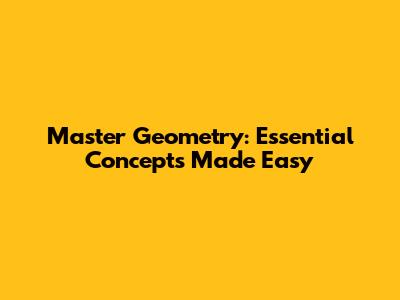 Master Geometry: Essential Concepts Made Easy