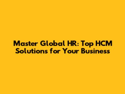 Master Global HR: Top HCM Solutions for Your Business