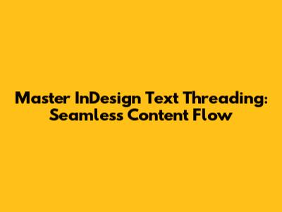 Master InDesign Text Threading: Seamless Content Flow