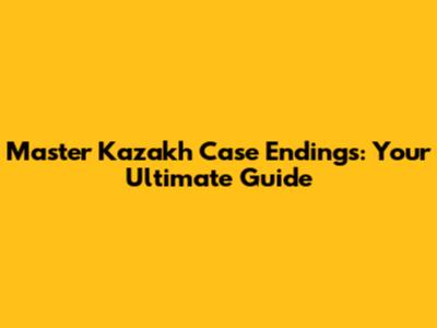Master Kazakh Case Endings: Your Ultimate Guide