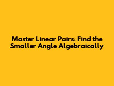 Master Linear Pairs: Find the Smaller Angle Algebraically