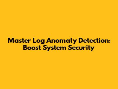 Master Log Anomaly Detection: Boost System Security