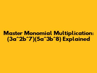 Master Monomial Multiplication: (3a^2b^7)(5a^3b^8) Explained