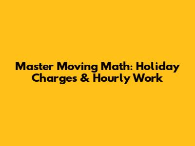 Master Moving Math: Holiday Charges & Hourly Work