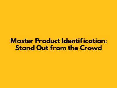 Master Product Identification: Stand Out from the Crowd