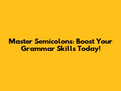 Master Semicolons: Boost Your Grammar Skills Today!