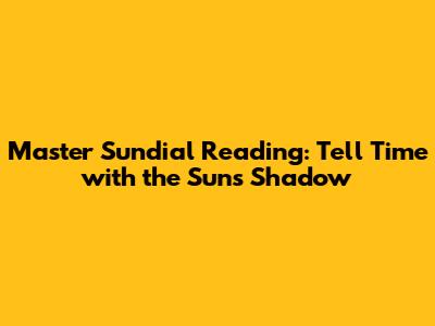 Master Sundial Reading: Tell Time with the Sun's Shadow