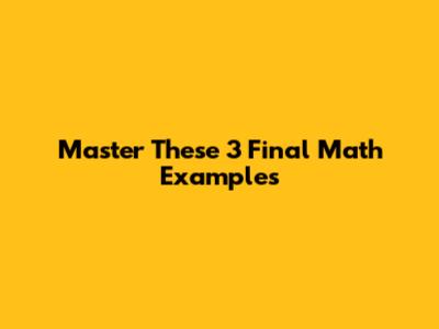 Master These 3 Final Math Examples