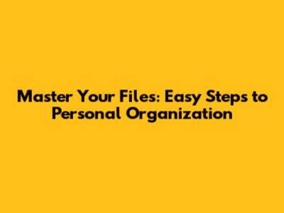 Master Your Files: Easy Steps to Personal Organization