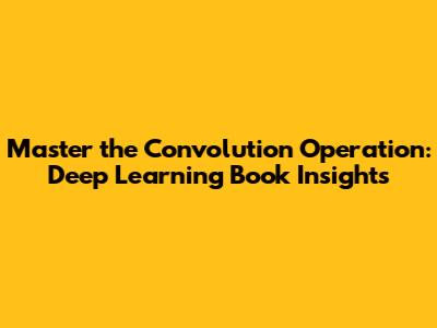 Master the Convolution Operation: Deep Learning Book Insights
