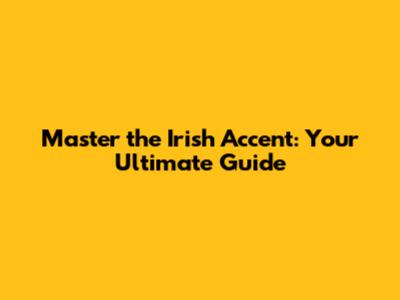 Master the Irish Accent: Your Ultimate Guide