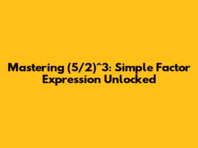 Mastering (5/2)^3: Simple Factor Expression Unlocked
