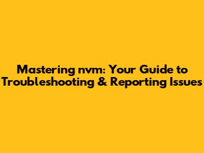 Mastering `nvm`: Your Guide to Troubleshooting & Reporting Issues