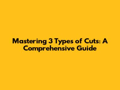 Mastering 3 Types of Cuts: A Comprehensive Guide