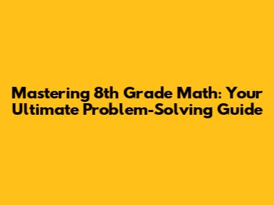 Mastering 8th Grade Math: Your Ultimate Problem-Solving Guide