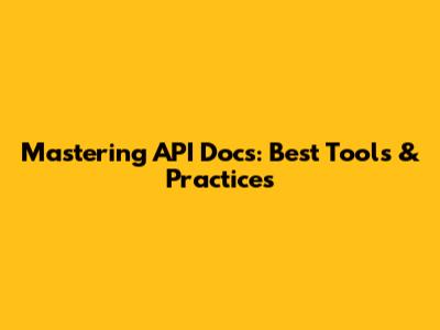 Mastering API Docs: Best Tools & Practices