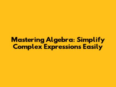 Mastering Algebra: Simplify Complex Expressions Easily