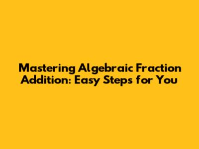 Mastering Algebraic Fraction Addition: Easy Steps for You