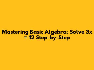 Mastering Basic Algebra: Solve 3x = 12 Step-by-Step
