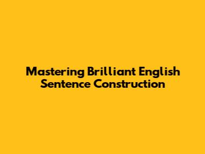 Mastering Brilliant English Sentence Construction