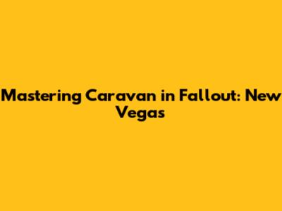 Mastering Caravan in Fallout: New Vegas