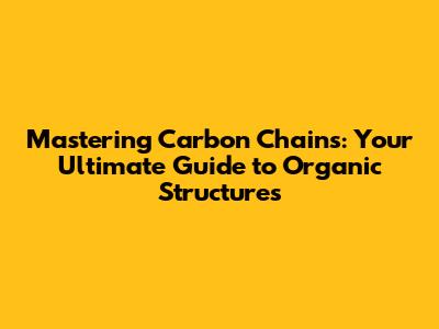 Mastering Carbon Chains: Your Ultimate Guide to Organic Structures