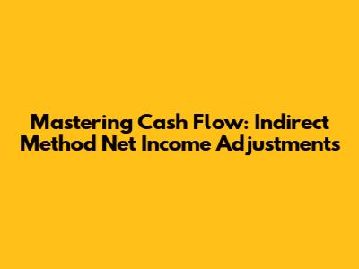 Mastering Cash Flow: Indirect Method Net Income Adjustments