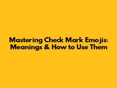 Mastering Check Mark Emojis: Meanings & How to Use Them