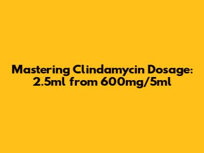 Mastering Clindamycin Dosage: 2.5ml from 600mg/5ml