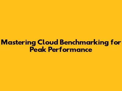 Mastering Cloud Benchmarking for Peak Performance