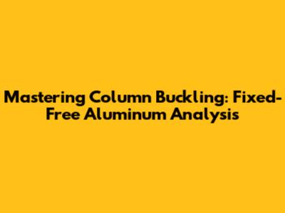 Mastering Column Buckling: Fixed-Free Aluminum Analysis