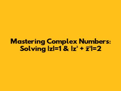 Mastering Complex Numbers: Solving |z|=1 & |z² + z̅²|=2