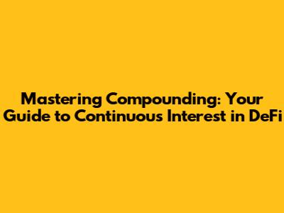 Mastering Compounding: Your Guide to Continuous Interest in DeFi