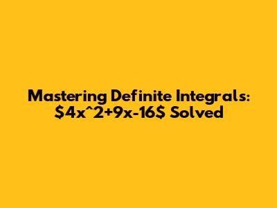 Mastering Definite Integrals: $4x^2+9x-16$ Solved