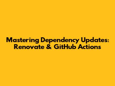 Mastering Dependency Updates: Renovate & GitHub Actions